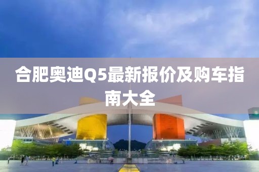 合肥奧迪Q5最新報價及購車指南大全