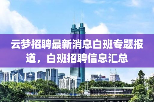 云夢招聘最新消息白班專題報道，白班招聘信息匯總