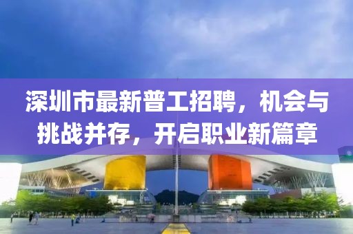 深圳市最新普工招聘，機(jī)會(huì)與挑戰(zhàn)并存，開(kāi)啟職業(yè)新篇章