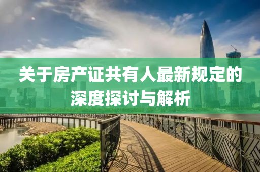 關于房產證共有人最新規(guī)定的深度探討與解析