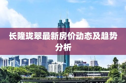 長隆瓏翠最新房價動態(tài)及趨勢分析