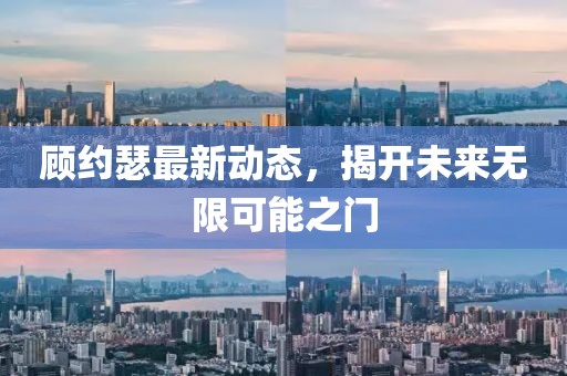 顧約瑟最新動(dòng)態(tài)，揭開(kāi)未來(lái)無(wú)限可能之門
