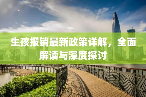 生孩報銷最新政策詳解，全面解讀與深度探討