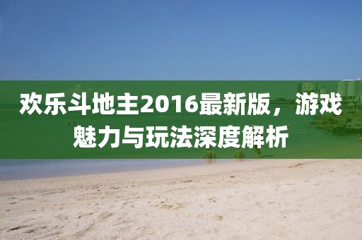 歡樂斗地主2016最新版，游戲魅力與玩法深度解析