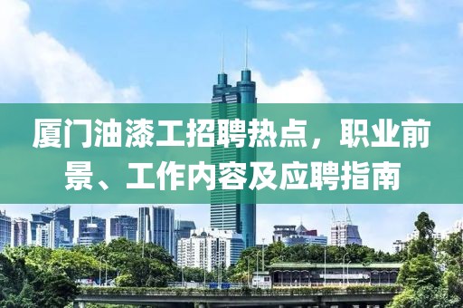 廈門油漆工招聘熱點(diǎn)，職業(yè)前景、工作內(nèi)容及應(yīng)聘指南