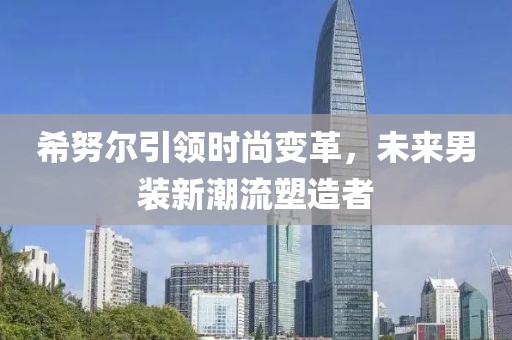 希努爾引領(lǐng)時(shí)尚變革，未來(lái)男裝新潮流塑造者