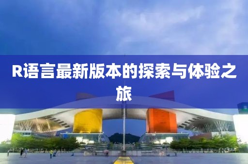 R語(yǔ)言最新版本的探索與體驗(yàn)之旅
