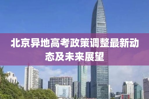 北京異地高考政策調整最新動態(tài)及未來展望