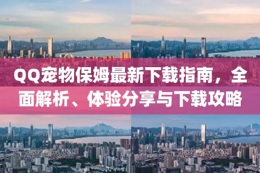 QQ寵物保姆最新下載指南，全面解析、體驗(yàn)分享與下載攻略