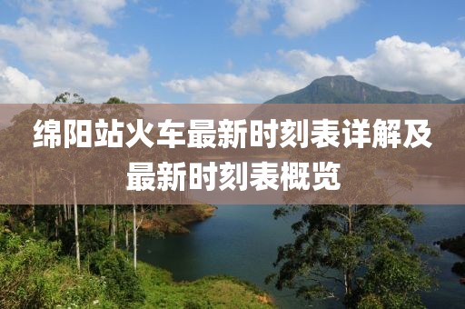 綿陽站火車最新時刻表詳解及最新時刻表概覽