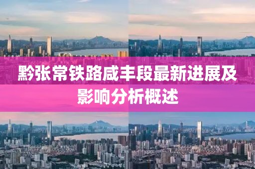 黔張常鐵路咸豐段最新進展及影響分析概述