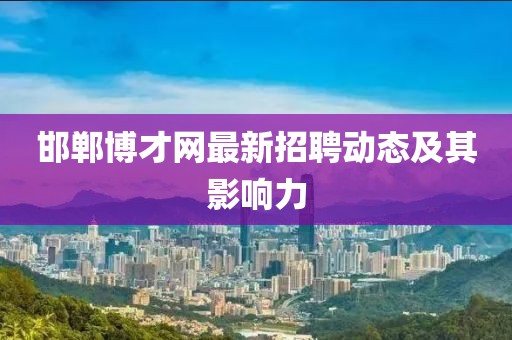 邯鄲博才網(wǎng)最新招聘動態(tài)及其影響力