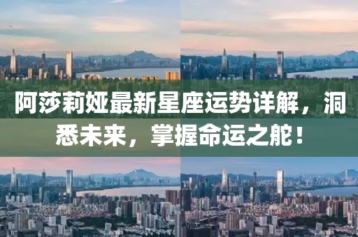 阿莎莉婭最新星座運(yùn)勢(shì)詳解，洞悉未來，掌握命運(yùn)之舵！