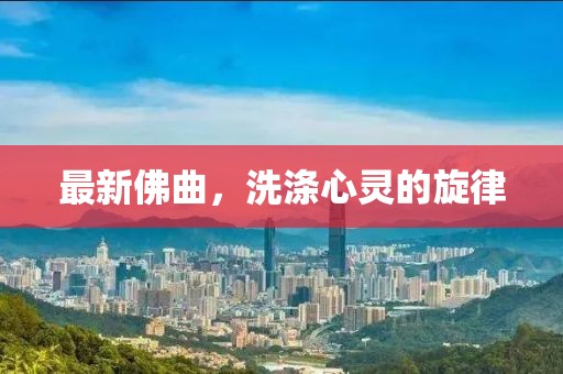 最新佛曲，洗滌心靈的旋律