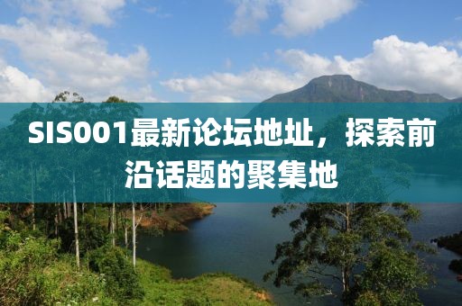 SIS001最新論壇地址，探索前沿話題的聚集地