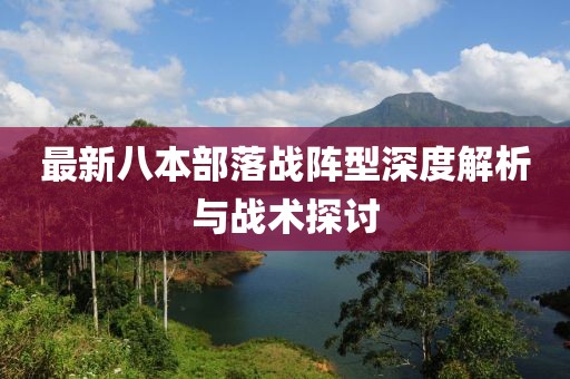 最新八本部落戰(zhàn)陣型深度解析與戰(zhàn)術(shù)探討