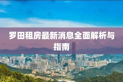 羅田租房最新消息全面解析與指南