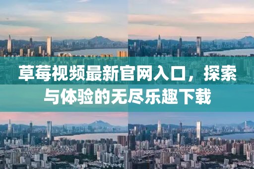 草莓視頻最新官網(wǎng)入口，探索與體驗(yàn)的無盡樂趣下載