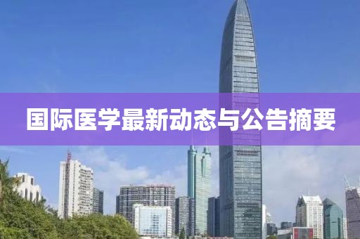 國際醫(yī)學(xué)最新動態(tài)與公告摘要
