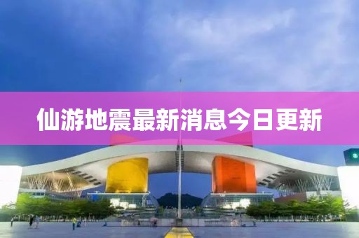仙游地震最新消息今日更新