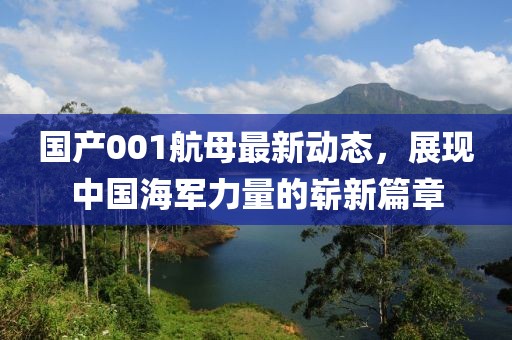 國(guó)產(chǎn)001航母最新動(dòng)態(tài)，展現(xiàn)中國(guó)海軍力量的嶄新篇章