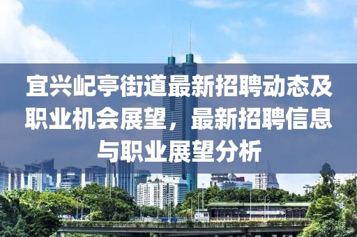 宜興屺亭街道最新招聘動(dòng)態(tài)及職業(yè)機(jī)會(huì)展望，最新招聘信息與職業(yè)展望分析