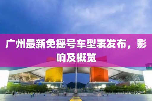 廣州最新免搖號車型表發(fā)布，影響及概覽