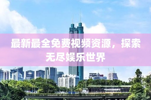 最新最全免費(fèi)視頻資源，探索無(wú)盡娛樂(lè)世界