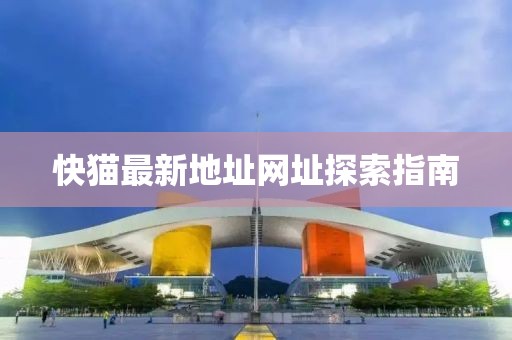 快貓最新地址網(wǎng)址探索指南