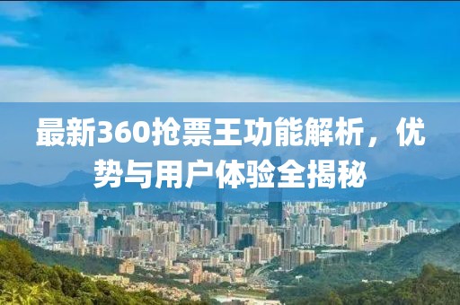 最新360搶票王功能解析，優(yōu)勢(shì)與用戶體驗(yàn)全揭秘