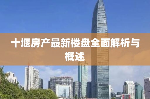 十堰房產(chǎn)最新樓盤(pán)全面解析與概述