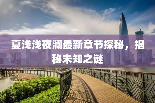 夏淺淺夜瀾最新章節(jié)探秘，揭秘未知之謎