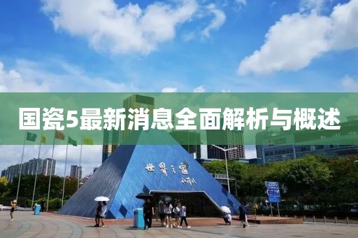 國(guó)瓷5最新消息全面解析與概述