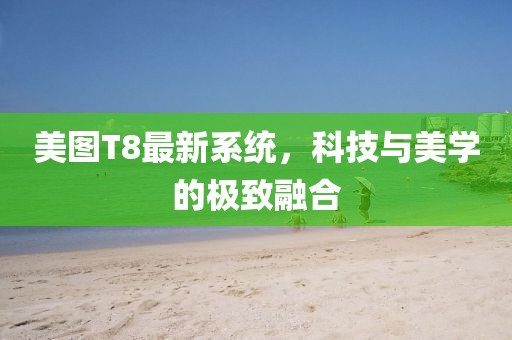 美圖T8最新系統(tǒng)，科技與美學(xué)的極致融合