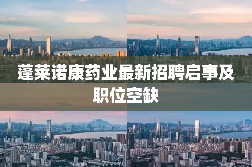 蓬萊諾康藥業(yè)最新招聘啟事及職位空缺