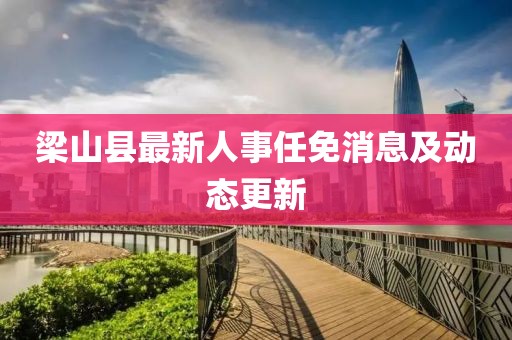 梁山縣最新人事任免消息及動(dòng)態(tài)更新