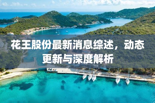 花王股份最新消息綜述，動(dòng)態(tài)更新與深度解析