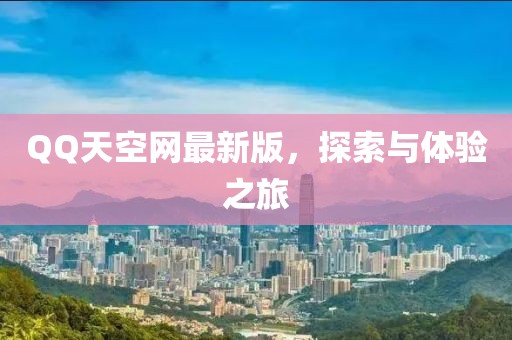 QQ天空網(wǎng)最新版，探索與體驗之旅