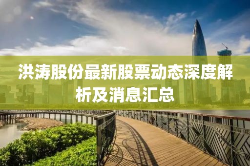 洪濤股份最新股票動(dòng)態(tài)深度解析及消息匯總