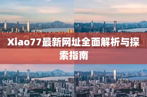 Xiao77最新網(wǎng)址全面解析與探索指南