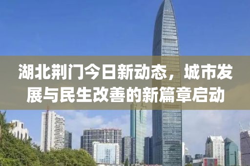 湖北荊門今日新動(dòng)態(tài)，城市發(fā)展與民生改善的新篇章啟動(dòng)