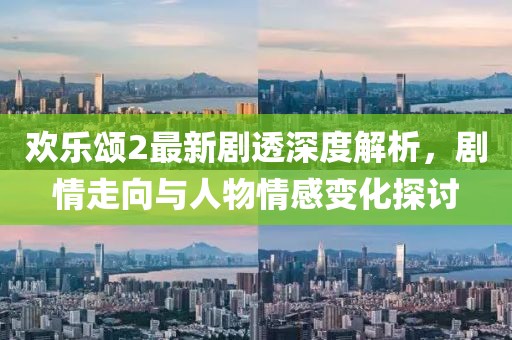歡樂(lè)頌2最新劇透深度解析，劇情走向與人物情感變化探討