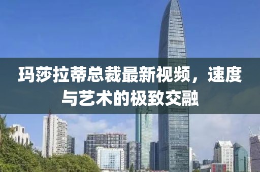 瑪莎拉蒂總裁最新視頻，速度與藝術(shù)的極致交融
