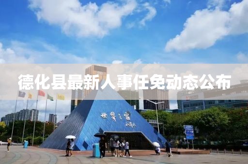 德化縣最新人事任免動(dòng)態(tài)公布
