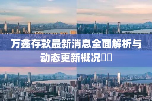 萬鑫存款最新消息全面解析與動(dòng)態(tài)更新概況??