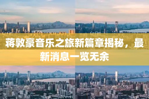 蔣敦豪音樂(lè)之旅新篇章揭秘，最新消息一覽無(wú)余