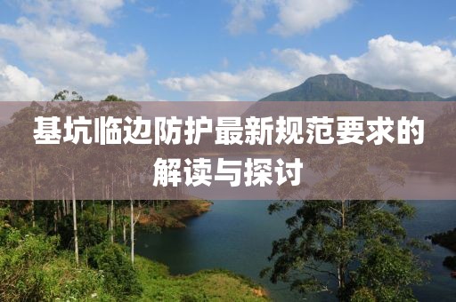 基坑臨邊防護(hù)最新規(guī)范要求的解讀與探討