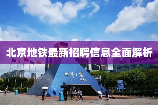 北京地鐵最新招聘信息全面解析