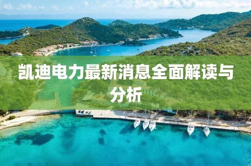 凱迪電力最新消息全面解讀與分析