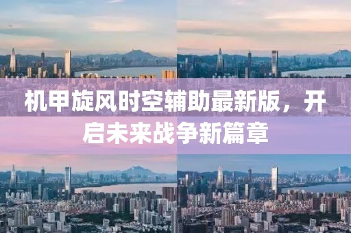 機(jī)甲旋風(fēng)時空輔助最新版，開啟未來戰(zhàn)爭新篇章